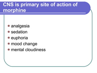CNS is primary site of action of morphine analgesia  sedation  euphoria  mood change  mental cloudiness  
