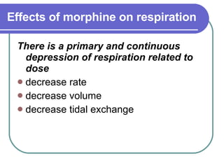 Effects of morphine on respiration   There is a primary and continuous depression of respiration related to dose   decrease rate  decrease volume  decrease tidal exchange  