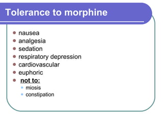 Tolerance to morphine   nausea  analgesia  sedation  respiratory depression          cardiovascular  euphoric not to: miosis  constipation  