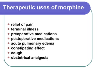 Therapeutic uses of morphine relief of pain  terminal illness  preoperative medications  postoperative medications  acute pulmonary edema  constipating effect  cough  obstetrical analgesia  