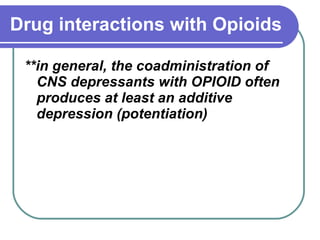 Drug interactions with Opioids   **in general, the coadministration of CNS depressants with OPIOID often produces at least an additive depression (potentiation)   