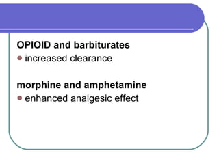OPIOID and barbiturates   increased clearance  morphine and amphetamine   enhanced analgesic effect  