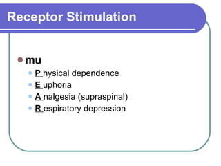 Receptor Stimulation mu P  hysical dependence  E  uphoria  A  nalgesia (supraspinal)  R  espiratory depression  