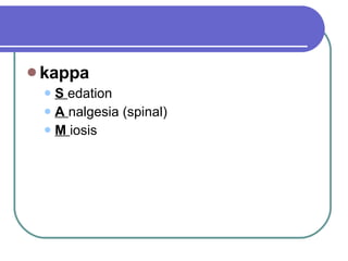 kappa S  edation  A  nalgesia (spinal)  M  iosis  