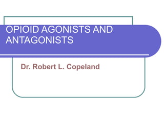 OPIOID AGONISTS AND ANTAGONISTS Dr. Robert L. Copeland 