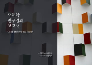 색채학
연구결과
보고서
시각영상디자인과
1415452 천예희
Color Theory Final Report
 