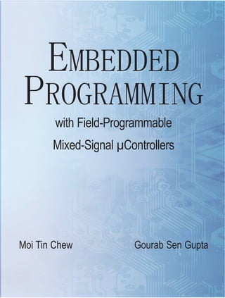 EMBEDDED
 PROGRAMMING
        with Field-Programmable
       Mixed-Signal µControllers




Moi Tin Chew           Gourab Sen Gupta
 
