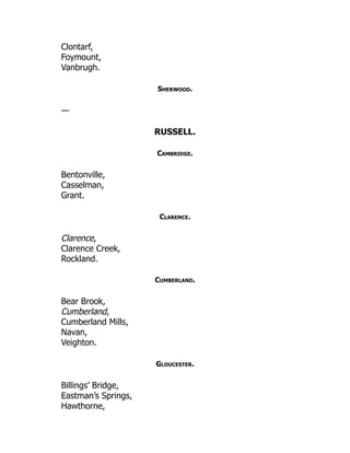 Clontarf,
Foymount,
Vanbrugh.
Sherwood.
—
RUSSELL.
Cambridge.
Bentonville,
Casselman,
Grant.
Clarence.
Clarence,
Clarence Creek,
Rockland.
Cumberland.
Bear Brook,
Cumberland,
Cumberland Mills,
Navan,
Veighton.
Gloucester.
Billings’ Bridge,
Eastman’s Springs,
Hawthorne,
 