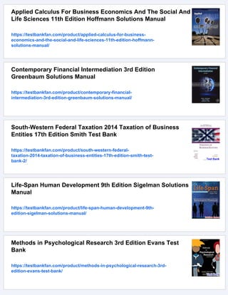 Applied Calculus For Business Economics And The Social And
Life Sciences 11th Edition Hoffmann Solutions Manual
https://testbankfan.com/product/applied-calculus-for-business-
economics-and-the-social-and-life-sciences-11th-edition-hoffmann-
solutions-manual/
Contemporary Financial Intermediation 3rd Edition
Greenbaum Solutions Manual
https://testbankfan.com/product/contemporary-financial-
intermediation-3rd-edition-greenbaum-solutions-manual/
South-Western Federal Taxation 2014 Taxation of Business
Entities 17th Edition Smith Test Bank
https://testbankfan.com/product/south-western-federal-
taxation-2014-taxation-of-business-entities-17th-edition-smith-test-
bank-2/
Life-Span Human Development 9th Edition Sigelman Solutions
Manual
https://testbankfan.com/product/life-span-human-development-9th-
edition-sigelman-solutions-manual/
Methods in Psychological Research 3rd Edition Evans Test
Bank
https://testbankfan.com/product/methods-in-psychological-research-3rd-
edition-evans-test-bank/
 