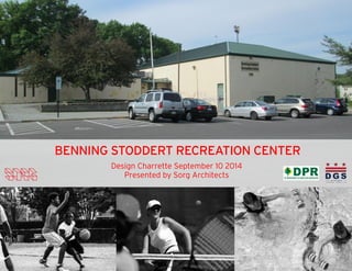 BENNING STODDERT RECREATION CENTER 
Design Charrette September 10 2014 
Presented by Sorg Architects 
 