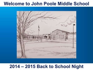 Welcome to John Poole Middle School 
2014 – 2015 Back to School Night 
 