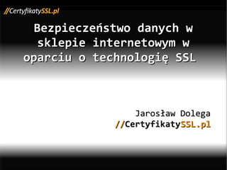 Bezpieczeństwo danych w
   sklepie internetowym w
oparciu o technologię SSL



                 Jarosław Dolega
             //CertyfikatySSL.pl
 