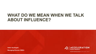 @acceleration_UK #ASEURO18
WHAT DO WE MEAN WHEN WE TALK
ABOUT INFLUENCE?
Helen Southgate
Managing Director EMEA
 