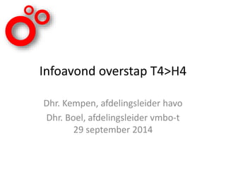 Infoavond overstap T4>H4 
Dhr. Kempen, afdelingsleider havo 
Dhr. Boel, afdelingsleider vmbo-t 
29 september 2014 
 