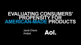 EVALUATING CONSUMERS’
PROPENSITY FOR
AMERICAN-MADE PRODUCTS
Jacob Chavis
Analyst
 