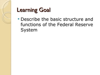 Learning Goal
   Describe the basic structure and
    functions of the Federal Reserve
    System
 