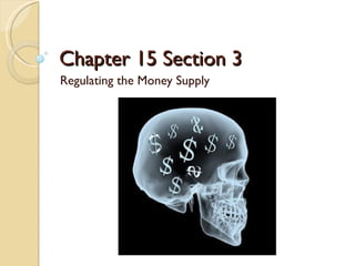 Chapter 15 Section 3
Regulating the Money Supply
 