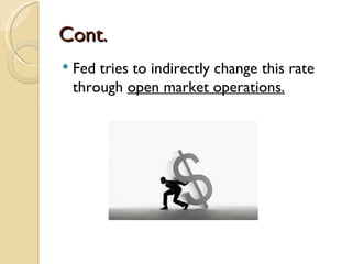 Cont.
   Fed tries to indirectly change this rate
    through open market operations.
 
