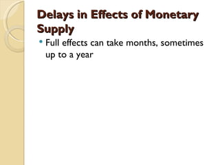 Delays in Effects of Monetary
Supply
   Full effects can take months, sometimes
    up to a year
 