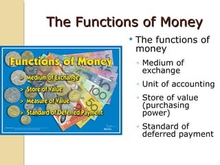 The Functions of Money
              The functions of
               money
               ◦ Medium of
                 exchange
               ◦ Unit of accounting
               ◦ Store of value
                 (purchasing
                 power)
               ◦ Standard of
                 deferred payment
 