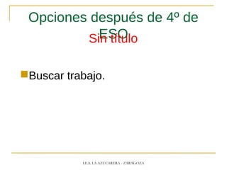Opciones después de 4º de
ESOSin título
Buscar trabajo.
I.E.S. LA AZUCARERA - ZARAGOZA
 