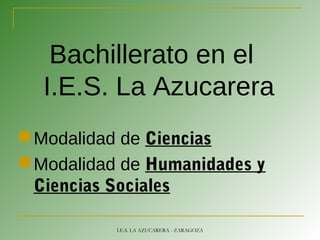 Bachillerato en el
I.E.S. La Azucarera
Modalidad de Ciencias
Modalidad de Humanidades y
Ciencias Sociales
I.E.S. LA AZUCARERA - ZARAGOZA
 
