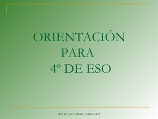 ORIENTACIÓN
PARA
4º DE ESO
I.E.S. LA AZUCARERA - ZARAGOZA
 