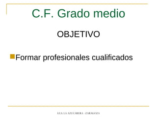 C.F. Grado medio
OBJETIVO
Formar profesionales cualificados
I.E.S. LA AZUCARERA - ZARAGOZA
 