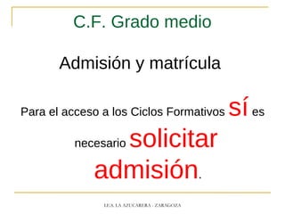 C.F. Grado medio
Admisión y matrícula
Para el acceso a los Ciclos Formativos síes
necesario solicitar
admisión.
I.E.S. LA AZUCARERA - ZARAGOZA
 