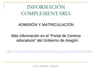 INFORMACIÓN
COMPLEMENTARIA
ADMISIÓN Y MATRICULACIÓN
Más información en el “Portal de Centros
educativos” del Gobierno de Aragón:
http://www.centroseducativosaragon.es/Public/defa
I.E.S. LA AZUCARERA - ZARAGOZA
 