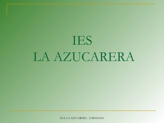 IES
LA AZUCARERA
I.E.S. LA AZUCARERA - ZARAGOZA
 
