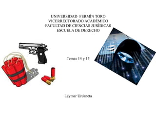 UNIVERSIDAD FERMÍN TORO
VICERRECTORADO ACADÉMICO
FACULTAD DE CIENCIAS JURÍDICAS
ESCUELA DE DERECHO
Temas 14 y 15
Leymar Urdaneta
 