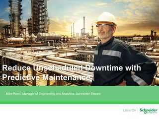 Reduce Unscheduled Downtime with
Predictive Maintenance
Mike Reed, Manager of Engineering and Analytics, Schneider Electric
 