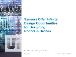 Confidential © ams AG 2016
Sensors Offer Infinite
Design Opportunities
for Designing
Robots & Drones
Rudolf Pichler, Product Manager Position Sensors
2016/11/04
 