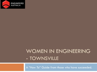 WOMEN IN ENGINEERING -  TOWNSVILLE A “How To” Guide from those who have succeeded. 