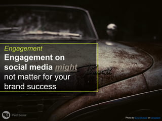 Photo by Eric Michael on Unsplash
Paid Social
Engagement
Engagement on
social media might
not matter for your
brand success
 