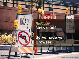 Redirects
301 vs. 302
Server side vs.
Browser
SEO
Photo by Jamie Street on Unsplash
 