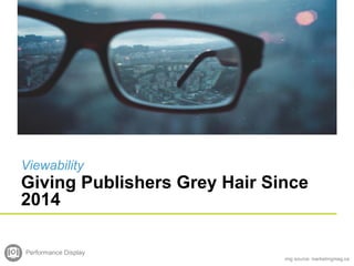 Viewability
Giving Publishers Grey Hair Since
2014
Performance Display
img source: marketingmag.ca
 