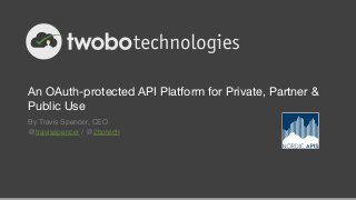 An OAuth-protected API Platform for Private, Partner &
Public Use
By Travis Spencer, CEO!
@travisspencer / @2botech
 