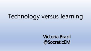 Victoria Brazil
@SocraticEM
Technology versus learning
 