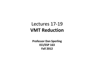 Lectures 17-19
VMT Reduction

Professor Dan Sperling
     ECI/ESP 163
       Fall 2012
 