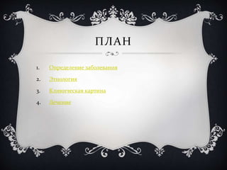 ПЛАН
1. Определение заболевания
2. Этиология
3. Клиническая картина
4. Лечение
 