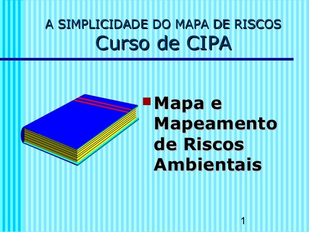1
A SIMPLICIDADE DO MAPA DE RISCOSA SIMPLICIDADE DO MAPA DE RISCOS
Curso de CIPACurso de CIPA
 Mapa eMapa e
MapeamentoMap...