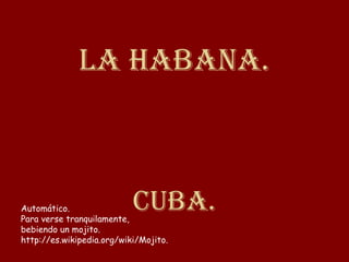 La Habana. Cuba. Automático. Para verse tranquilamente, bebiendo un mojito. http://es.wikipedia.org/wiki/Mojito. 