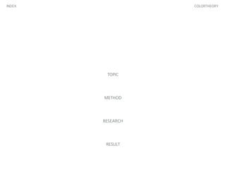 INDEX COLORTHEORY
TOPIC
!
!
!
!
METHOD
!
!
!
!
RESEARCH
!
!
!
!
RESULT
 