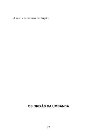 17
A isso chamamos evolução.
OS ORIXÁS DA UMBANDA
 