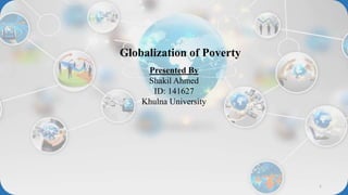 Presented By
Shakil Ahmed
ID: 141627
Khulna University
1
Globalization of Poverty
 
