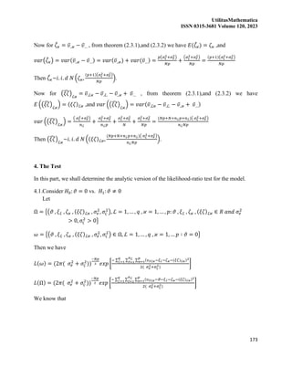 UtilitasMathematica
ISSN 0315-3681 Volume 120, 2023
173
Now for 𝜁
̂𝜘 = 𝜐̅..𝜘 − 𝜐̅… , from theorem (2.3.1),and (2.3.2) we have 𝐸(𝜁
̂𝜘) = 𝜁𝜘 ,and
𝑣𝑎𝑟(𝜁
̂𝜘) = 𝑣𝑎𝑟(𝜐̅..𝜘 − 𝜐̅…) = 𝑣𝑎𝑟(𝜐̅..𝜘) + 𝑣𝑎𝑟(𝜐̅…) =
𝑝(𝜎𝜍
2+𝜎𝑒
2)
𝑁𝑝
+
(𝜎𝜍
2+𝜎𝑒
2)
𝑁𝑝
=
(𝑝+1)(𝜎𝜍
2+𝜎𝑒
2)
𝑁𝑝
Then 𝜁
̂𝜘~𝑖. 𝑖. 𝑑 𝑁 (𝜁𝜘,
(𝑝+1)(𝜎𝜍
2+𝜎𝑒
2)
𝑁𝑝
).
Now for (𝜉𝜁
̂)ℒ𝜘
= 𝜐̅.ℒ𝜘 − 𝜐̅.ℒ. − 𝜐̅..𝜘 + 𝜐̅… , from theorem (2.3.1),and (2.3.2) we have
𝐸 ((𝜉𝜁
̂)ℒ𝜘
) = (𝜉𝜁)ℒ𝜘 ,and 𝑣𝑎𝑟 ((𝜉𝜁
̂)ℒ𝜘
) = 𝑣𝑎𝑟(𝜐̅.ℒ𝜘 − 𝜐̅.ℒ. − 𝜐̅..𝜘 + 𝜐̅…)
𝑣𝑎𝑟 ((𝜉𝜁
̂)ℒ𝜘
) =
( 𝜎𝜍
2+𝜎𝑒
2)
𝑛ℒ
+
𝜎𝜍
2+𝜎𝑒
2
𝑛ℒ𝑝
+
𝜎𝜍
2+𝜎𝑒
2
𝑁
+
𝜎𝜍
2+𝜎𝑒
2
𝑁𝑝
=
(𝑁𝑝+𝑁+𝑛ℒ𝑝+𝑛ℒ)( 𝜎𝜍
2+𝜎𝑒
2)
𝑛ℒ𝑁𝑝
Then (𝜉𝜁
̂)ℒ𝜘
~𝑖. 𝑖. 𝑑 𝑁 ((𝜉𝜁)ℒ𝜘,
(𝑁𝑝+𝑁+𝑛ℒ𝑝+𝑛ℒ)( 𝜎𝜍
2+𝜎𝑒
2)
𝑛ℒ𝑁𝑝
).
4. The Test
In this part, we shall determine the analytic version of the likelihood-ratio test for the model.
4.1.Consider 𝐻0: 𝜗 = 0 vs. 𝐻1: 𝜗 ≠ 0
Let
Ω = {(𝜗 , 𝜉ℒ , 𝜁𝜘 , (𝜉𝜁)ℒ𝜘 , 𝜎𝑒
2
, 𝜎𝜍
2
), ℒ = 1, … , 𝑞 , 𝜘 = 1, … , 𝑝: 𝜗 , 𝜉ℒ , 𝜁𝜘 , (𝜉𝜁)ℒ𝜘 ∈ 𝑅 𝑎𝑛𝑑 𝜎𝑒
2
> 0, 𝜎𝜍
2
> 0}
𝜔 = {(𝜗 , 𝜉ℒ , 𝜁𝜘 , (𝜉𝜁)ℒ𝜘 , 𝜎𝑒
2
, 𝜎𝜍
2
) ∈ Ω, ℒ = 1, … , 𝑞 , 𝜘 = 1, … 𝑝 ∶ 𝜗 = 0}
Then we have
𝐿(𝜔) = (2𝜋( 𝜎𝑒
2
+ 𝜎𝜍
2
))
−𝑁𝑝
2 𝑒𝑥𝑝 [
− ∑ ∑ ∑ (𝜐ℓℒ𝜘−𝜉ℒ−𝜁𝜘−(𝜉𝜁)ℒ𝜘)2
𝑝
𝜘=1
𝑛ℒ
ℓ=1
𝑞
ℒ=1
2( 𝜎𝑒
2+𝜎𝜍
2)
]
𝐿(Ω) = (2𝜋( 𝜎𝑒
2
+ 𝜎𝜍
2
))
−𝑁𝑝
2 𝑒𝑥𝑝 [
− ∑ ∑ ∑ (𝜐ℓℒ𝜘−𝜗−𝜉ℒ−𝜁𝜘−(𝜉𝜁)ℒ𝜘)2
𝑝
𝜘=1
𝑛ℒ
ℓ=1
𝑞
ℒ=1
2( 𝜎𝑒
2+𝜎𝜍
2)
]
We know that
 