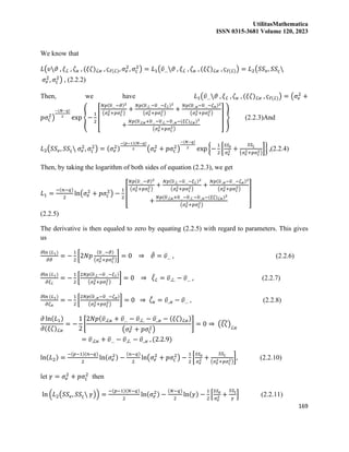 UtilitasMathematica
ISSN 0315-3681 Volume 120, 2023
169
We know that
𝐿(𝜐𝜗 , 𝜉ℒ , 𝜁𝜘 , (𝜉𝜁)ℒ𝜘 , 𝜍ℓ(ℒ), 𝜎𝑒
2
, 𝜎𝜍
2
) = 𝐿1(𝜐̅…𝜗 , 𝜉ℒ , 𝜁𝜘 , (𝜉𝜁)ℒ𝜘 , 𝜍ℓ(ℒ)) = 𝐿2(𝑆𝑆𝑒, 𝑆𝑆𝜍
𝜎𝑒
2
, 𝜎𝜍
2
) , (2.2.2)
Then, we have 𝐿1(𝜐̅…𝜗 , 𝜉ℒ , 𝜁𝜘 , (𝜉𝜁)ℒ𝜘 , 𝜍ℓ(ℒ)) = (𝜎𝑒
2
+
𝑝𝜎𝜍
2
)
−(𝑁−𝑞)
2
exp {−
1
2
[
𝑁𝑝(𝜐
̅…−𝜗)2
(𝜎𝑒
2+𝑝𝜎𝜍
2)
+
𝑁𝑝(𝜐
̅.ℒ.−𝜐
̅…−𝜉ℒ)2
(𝜎𝑒
2+𝑝𝜎𝜍
2)
+
𝑁𝑝(𝜐
̅..𝜘−𝜐
̅…−𝜁𝜘)2
(𝜎𝑒
2+𝑝𝜎𝜍
2)
+
𝑁𝑝(𝜐
̅.ℒ𝜘+𝜐
̅…−𝜐
̅.ℒ.−𝜐
̅..𝜘−(𝜉𝜁)ℒ𝜘)2
(𝜎𝑒
2+𝑝𝜎𝜍
2)
] } (2.2.3)And
𝐿2(𝑆𝑆𝑒, 𝑆𝑆𝜍 𝜎𝑒
2
, 𝜎𝜍
2
) = (𝜎𝑒
2)
−(𝑝−1)(𝑁−𝑞)
2 (𝜎𝑒
2
+ 𝑝𝜎𝜍
2
)
−(𝑁−𝑞)
2
exp {−
1
2
[
𝑆𝑆𝑒
𝜎𝑒
2 +
𝑆𝑆𝜍
(𝜎𝑒
2+𝑝𝜎𝜍
2)
]} ,(2.2.4)
Then, by taking the logarithm of both sides of equation (2.2.3), we get
𝐿1 =
−(𝑛−𝑞)
2
ln(𝜎𝑒
2
+ 𝑝𝜎𝜍
2
) −
1
2
[
𝑁𝑝(𝜐
̅…−𝜗)2
(𝜎𝑒
2+𝑝𝜎𝜍
2)
+
𝑁𝑝(𝜐
̅.ℒ.−𝜐
̅…−𝜉ℒ)2
(𝜎𝑒
2+𝑝𝜎𝜍
2)
+
𝑁𝑝(𝜐
̅..𝜘−𝜐
̅…−𝜁𝜘)2
(𝜎𝑒
2+𝑝𝜎𝜍
2)
+
𝑁𝑝(𝜐
̅.ℒ𝜘+𝜐
̅…−𝜐
̅.ℒ.−𝜐
̅..𝜘−(𝜉𝜁)ℒ𝜘)2
(𝜎𝑒
2+𝑝𝜎𝜍
2)
]
(2.2.5)
The derivative is then equaled to zero by equating (2.2.5) with regard to parameters. This gives
us
𝜕ln (𝐿1)
𝜕𝜗
= −
1
2
[2𝑁𝑝
(𝜐
̅…−𝜗)
(𝜎𝑒
2+𝑝𝜎𝜍
2)
] = 0 ⇒ 𝜗
̂ = 𝜐̅… , (2.2.6)
𝜕ln (𝐿1)
𝜕𝜉ℒ
= −
1
2
[
2𝑁𝑝(𝜐
̅.ℒ.−𝜐
̅…−𝜉ℒ)
(𝜎𝑒
2+𝑝𝜎𝜍
2)
] = 0 ⇒ 𝜉
̂ℒ = 𝜐̅.ℒ. − 𝜐̅… , (2.2.7)
𝜕ln (𝐿1)
𝜕𝜁𝜘
= −
1
2
[
2𝑁𝑝(𝜐
̅..𝜘−𝜐
̅…−𝜁𝜘)
(𝜎𝑒
2+𝑝𝜎𝜍
2)
] = 0 ⇒ 𝜁
̂𝜘 = 𝜐̅..𝜘 − 𝜐̅… , (2.2.8)
𝜕 ln(𝐿1)
𝜕(𝜉𝜁)ℒ𝜘
= −
1
2
[
2𝑁𝑝(𝜐̅.ℒ𝜘 + 𝜐̅… − 𝜐̅.ℒ. − 𝜐̅..𝜘 − (𝜉𝜁)ℒ𝜘)
(𝜎𝑒
2 + 𝑝𝜎𝜍
2)
] = 0 ⇒ (𝜉𝜁
̂)ℒ𝜘
= 𝜐̅.ℒ𝜘 + 𝜐̅… − 𝜐̅.ℒ. − 𝜐̅..𝜘 , (2.2.9)
ln(𝐿2) =
−(𝑝−1)(𝑛−𝑞)
2
ln(𝜎𝑒
2) −
(𝑛−𝑞)
2
ln(𝜎𝑒
2
+ 𝑝𝜎𝜍
2
) −
1
2
[
𝑆𝑆𝑒
𝜎𝑒
2 +
𝑆𝑆𝜍
(𝜎𝑒
2+𝑝𝜎𝜍
2)
], (2.2.10)
let 𝛾 = 𝜎𝑒
2
+ 𝑝𝜎𝜍
2
then
ln (𝐿2(𝑆𝑆𝑒, 𝑆𝑆𝜍 𝛾)) =
−(𝑝−1)(𝑁−𝑞)
2
ln(𝜎𝑒
2) −
(𝑁−𝑞)
2
ln(𝛾) −
1
2
[
𝑆𝑆𝑒
𝜎𝑒
2 +
𝑆𝑆𝜍
𝛾
] (2.2.11)
 