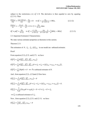 UtilitasMathematica
ISSN 0315-3681 Volume 120, 2023
170
subject to the restrictions 𝛾 ≥ 𝜎𝑒
2
> 0. The derivative is then equaled to zero by equating
(2.2.11). Then
𝜕 ln(𝐿2)
𝜕𝜎𝑒
2 =
−(𝑝−1)(𝑁−𝑞)
2𝜎𝑒
2 −
𝑆𝑆𝑒
2𝜎𝑒
4 = 0 ⇒ 𝜎
̂𝑒
2
=
𝑆𝑆𝑒
(𝑝−1)(𝑁−𝑞)
= 𝑀𝑆𝑒, (2.2.12)
𝜕 ln(𝐿2)
𝜕𝛾
= −
(𝑁−𝑞)
2𝛾
−
𝑆𝑆𝜍
2𝛾2 = 0 ⇒ 𝛾
̂ =
𝑆𝑆𝜍
(𝑁−𝑞)
,then
𝜎
̂𝑒
2
+ 𝑝𝜎
̂𝜍
2
=
𝑆𝑆𝜍
(𝑁−𝑞)
⇒ 𝜎
̂𝜍
2
=
1
𝑝
[
𝑆𝑆𝜍
(𝑁−𝑞)
−
𝑆𝑆𝑒
(𝑝−1)(𝑁−𝑞)
] =
1
𝑝
[𝑀𝑆𝜍 − 𝑀𝑆𝑒] (2.2.13)
2.3. Important Estimators' Characteristics
We state various estimator properties as theorems in this section.
Theorem 2.3.1
The estimators of 𝜗 , 𝜉ℒ , 𝜁𝜘 , (𝜉𝜁)ℒ𝜘 in our model are unbiased estimator.
Proof:
From equation (2.2) ,(2.5) and (2.7) we have
𝐸(𝜗
̂ ) =
1
𝑁𝑝
𝐸(∑ ∑ ∑ 𝜐ℓℒ𝜘
𝑝
𝜘=1
𝑛ℒ
ℓ=1
𝑞
ℒ=1 )
𝐸(𝜗
̂ ) =
1
𝑛𝑝
𝐸(∑ ∑ ∑ (𝜗 + 𝜉ℒ + 𝜁𝜘 + (𝜉𝜁)ℒ𝜘 + 𝜍ℓ(ℒ) + 𝑒ℓℒ𝜘)
𝑝
𝜘=1
𝑛ℒ
ℓ=1
𝑞
ℒ=1 ) ,
𝐸(𝜗
̂ ) =
1
𝑁𝑝
(𝑁𝑝𝜗) = 𝜗 ⟹ 𝜗
̂ is unbiased estimator of 𝜗.
And , from equation (2.2) , (2.5)and (2.9)we have
𝐸(𝜉
̂ℒ) =
1
𝑛ℒ𝑝
𝐸(∑ ∑ 𝜐ℓℒ𝜘
𝑝
𝜘=1
𝑛ℒ
ℓ=1 ) − 𝜗
𝐸(𝜉
̂ℒ) =
1
𝑛ℒ𝑝
𝐸(∑ ∑ (𝜗 + 𝜉ℒ + 𝜁𝜘 + (𝜉𝜁)ℒ𝜘 + 𝜍ℓ(ℒ) + 𝑒ℓℒ𝜘)
𝑝
𝜘=1
𝑛ℒ
ℓ=1 ) − 𝜗,
𝐸(𝜉
̂ℒ) =
1
𝑛ℒ𝑝
𝐸(𝑛ℒ𝑝𝜗 + 𝑛ℒ𝑝𝜉ℒ) − 𝜗 = 𝜗 + 𝜉ℒ − 𝜗 = 𝜉ℒ
⟹ 𝜉
̂ℒ is unbiased estimator of 𝜉ℒ .
Now , from equation (2.2), (2.5) and (2.11) we have
𝐸(𝜁
̂𝜘) =
1
𝑁
∑ ∑ 𝜐ℓℒ𝜘
𝑛ℒ
ℓ=1
𝑞
ℒ=1 − 𝜗
 